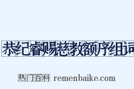 恭纪睿赐慈教额序组词是什么意思的图片